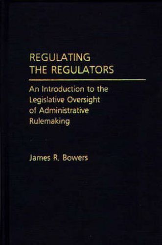 Cover image for Regulating the Regulators: An Introduction to the Legislative Oversight of Administrative Rulemaking