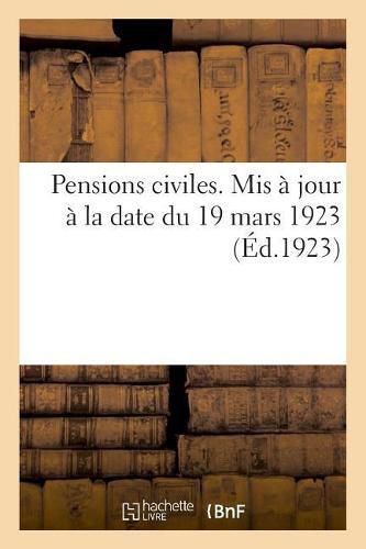 Cover image for Pensions Civiles. MIS A Jour A La Date Du 19 Mars 1923: Guide Pratique Pour En Determiner Le Montant d'Apres Chaque Situation Particuliere