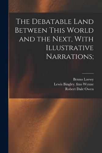 Cover image for The Debatable Land Between This World and the Next, With Illustrative Narrations;