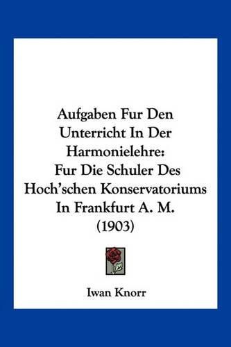 Cover image for Aufgaben Fur Den Unterricht in Der Harmonielehre: Fur Die Schuler Des Hoch'schen Konservatoriums in Frankfurt A. M. (1903)