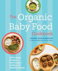 Cover image for The Organic Baby Food Cookbook: 100 Yummy Recipes to Encourage a Lifetime of Healthy Eating