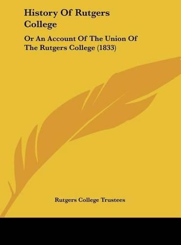 Cover image for History of Rutgers College: Or an Account of the Union of the Rutgers College (1833)