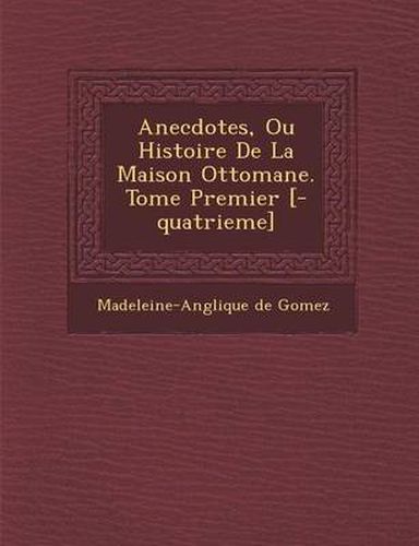 Cover image for Anecdotes, Ou Histoire de La Maison Ottomane. Tome Premier [-Quatrieme]