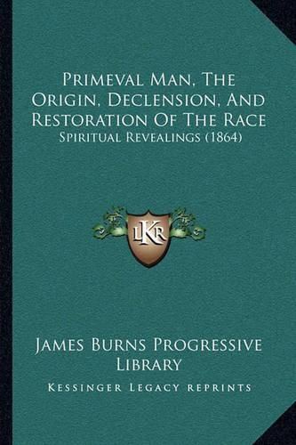 Cover image for Primeval Man, the Origin, Declension, and Restoration of the Race: Spiritual Revealings (1864)