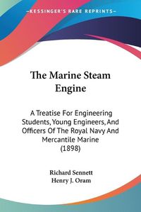 Cover image for The Marine Steam Engine: A Treatise for Engineering Students, Young Engineers, and Officers of the Royal Navy and Mercantile Marine (1898)