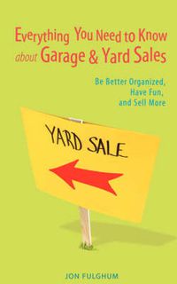 Cover image for Everything You Need to Know About Garage & Yard Sales: Be Better Organized, Have Fun, and Sell More