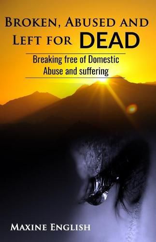 Cover image for Broken, Abused and Left for Dead: Breaking Free of Domestic Abuse and Suffering