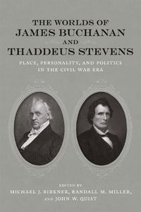 Cover image for The Worlds of James Buchanan and Thaddeus Stevens: Place, Personality, and Politics in the Civil War Era