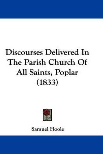 Cover image for Discourses Delivered In The Parish Church Of All Saints, Poplar (1833)