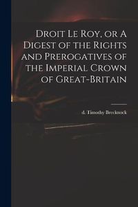 Cover image for Droit Le Roy, or A Digest of the Rights and Prerogatives of the Imperial Crown of Great-Britain