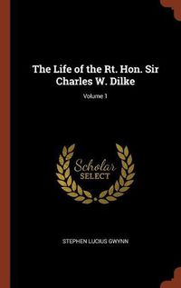 Cover image for The Life of the Rt. Hon. Sir Charles W. Dilke; Volume 1