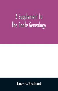 Cover image for A supplement to the Foote genealogy, compiled by Nathaniel Goodwin, of Hartford, Conn., in 1849. Giving the descendants of Nathaniel Foote, of the seventh generation from Nathaniel Foote, one of the first settlers in Wethersfield, Conn.