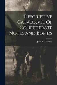 Cover image for Descriptive Catalogue Of Confederate Notes And Bonds