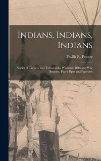 Cover image for Indians, Indians, Indians: Stories of Teepees and Tomahawks, Wampum Belts and War Bonnets, Peace Pipes and Papooses