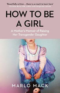 Cover image for How to be a Girl: A Mother's Memoir of Raising her Transgender Daughter