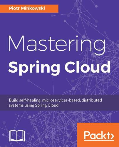 Cover image for Mastering Spring Cloud: Build self-healing, microservices-based, distributed systems using Spring Cloud