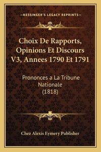 Cover image for Choix de Rapports, Opinions Et Discours V3, Annees 1790 Et 1791: Prononces a la Tribune Nationale (1818)