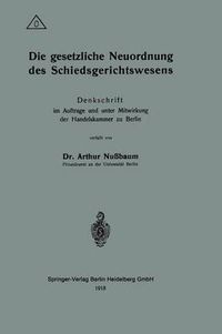 Cover image for Die Gesetzliche Neuordnung Des Schiedsgerichtswesens: Denkschrift Im Auftrage Und Unter Mitwirkung Der Handelskammer Zu Berlin