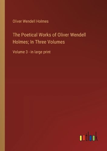 Cover image for The Poetical Works of Oliver Wendell Holmes; In Three Volumes