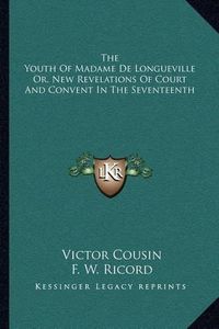 Cover image for The Youth of Madame de Longueville Or, New Revelations of Court and Convent in the Seventeenth