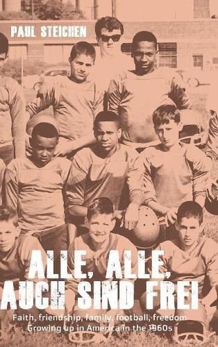 Alle, Alle, Auch Sind Frei: Faith, friendship, family, football, freedom. Growing up in America in the 1960s