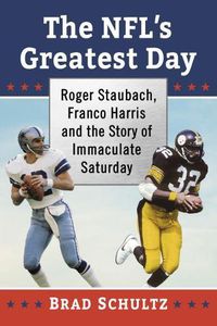 Cover image for The NFL's Greatest Day: Roger Staubach, Franco Harris and the Story of Immaculate Saturday