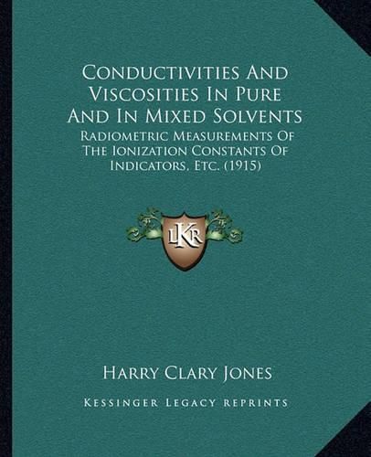 Conductivities and Viscosities in Pure and in Mixed Solvents: Radiometric Measurements of the Ionization Constants of Indicators, Etc. (1915)