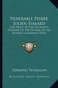 Cover image for Venerable Pierre Julien Eymard: The Priest of the Eucharist; Founder of the Fathers of the Blessed Sacrament (1914)