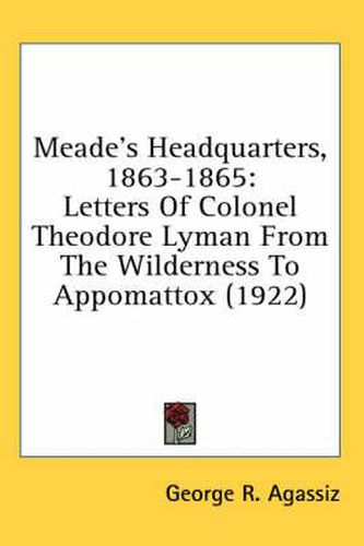 Meade's Headquarters, 1863-1865: Letters of Colonel Theodore Lyman from the Wilderness to Appomattox (1922)