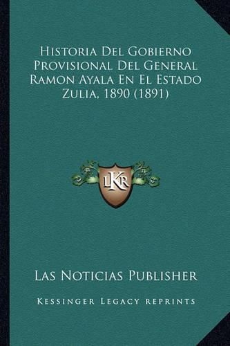 Cover image for Historia del Gobierno Provisional del General Ramon Ayala En El Estado Zulia, 1890 (1891)