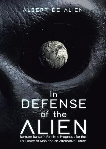 Cover image for In Defense of the Alien: Bertram Russell's Fatalistic Prognosis for the Far Future of Man and an Alternative Future