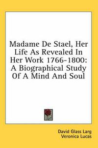 Cover image for Madame de Stael, Her Life as Revealed in Her Work 1766-1800: A Biographical Study of a Mind and Soul