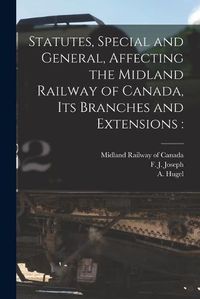 Cover image for Statutes, Special and General, Affecting the Midland Railway of Canada, Its Branches and Extensions [microform]