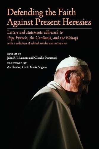 Cover image for Defending the Faith Against Present Heresies: Letters and statements addressed to Pope Francis, the Cardinals, and the Bishops with a collection of related articles and interviews