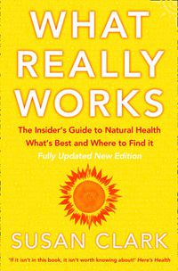 Cover image for What Really Works: The Insider's Guide to Natural Health, What's Best and Where to Find it