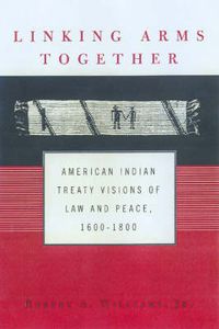 Cover image for Linking Arms Together: American Indian Treaty Visions of Law and Peace, 1600-1800