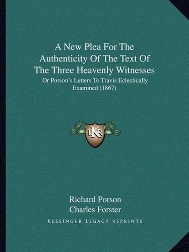 A New Plea for the Authenticity of the Text of the Three Heavenly Witnesses: Or Porson's Letters to Travis Eclectically Examined (1867)