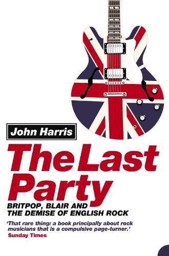 Cover image for The Last Party: Britpop, Blair and the Demise of English Rock