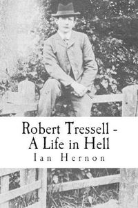 Cover image for Robert Tressell - A Life in Hell: The Biography of the Author and His Ragged Trousered Philanthropists