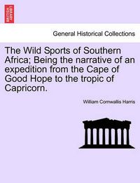 Cover image for The Wild Sports of Southern Africa; Being the Narrative of an Expedition from the Cape of Good Hope to the Tropic of Capricorn.