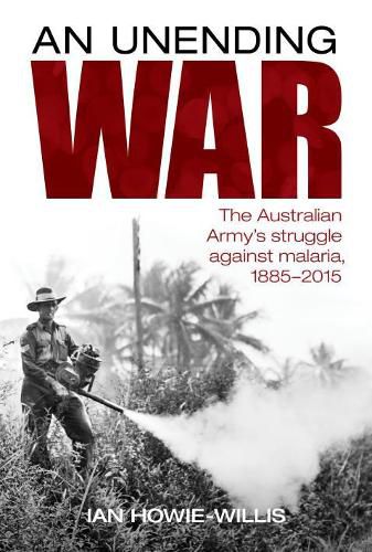 An Unending War: The Australian Army's Struggle Against Malaria 1885-2015