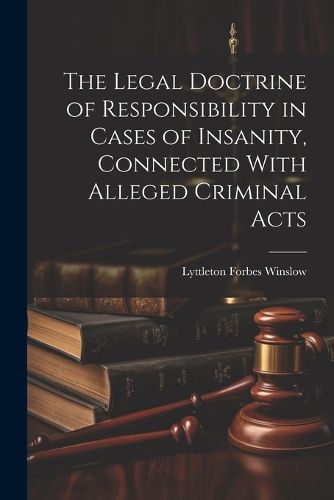 Cover image for The Legal Doctrine of Responsibility in Cases of Insanity, Connected With Alleged Criminal Acts