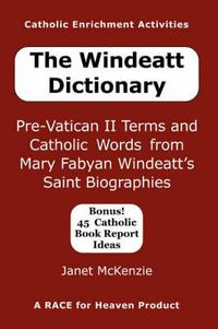 Cover image for The Windeatt Dictionary: Pre-Vatican II Terms and Catholic Words from Mary Fabyan Windeatt's Saint Biographies