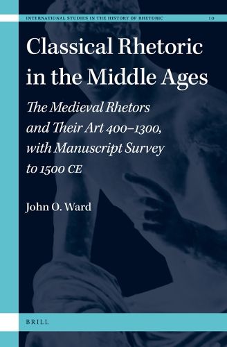 Cover image for Classical Rhetoric in the Middle Ages: The Medieval Rhetors and Their Art 400-1300, with Manuscript Survey to 1500 CE