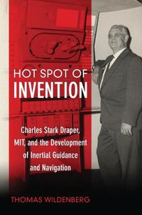 Cover image for Hot Spot of Invention: Charles Stark Draper, MIT, and the Development of Inertial Guidance and Navigation