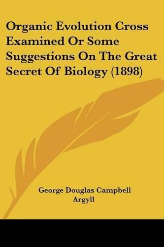 Organic Evolution Cross Examined or Some Suggestions on the Great Secret of Biology (1898)