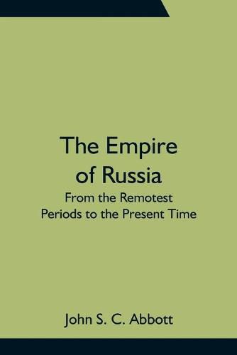 Cover image for The Empire of Russia: From the Remotest Periods to the Present Time