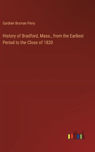 Cover image for History of Bradford, Mass., from the Earliest Period to the Close of 1820