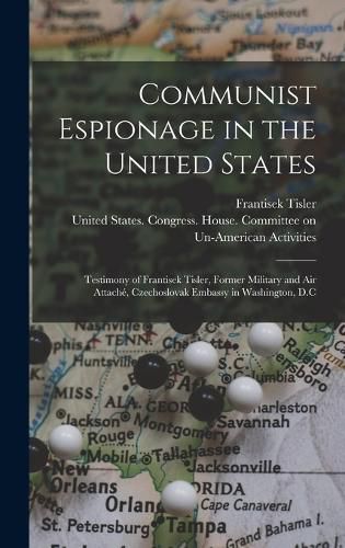 Cover image for Communist Espionage in the United States; Testimony of Frantisek Tisler, Former Military and air Attache, Czechoslovak Embassy in Washington, D.C