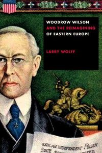 Cover image for Woodrow Wilson and the Reimagining of Eastern Europe